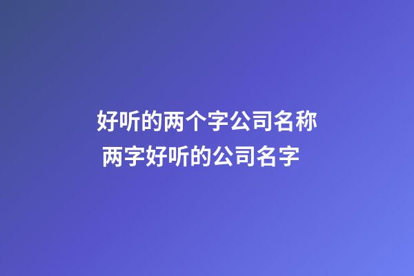 好听的两个字公司名称 两字好听的公司名字-第1张-公司起名-玄机派